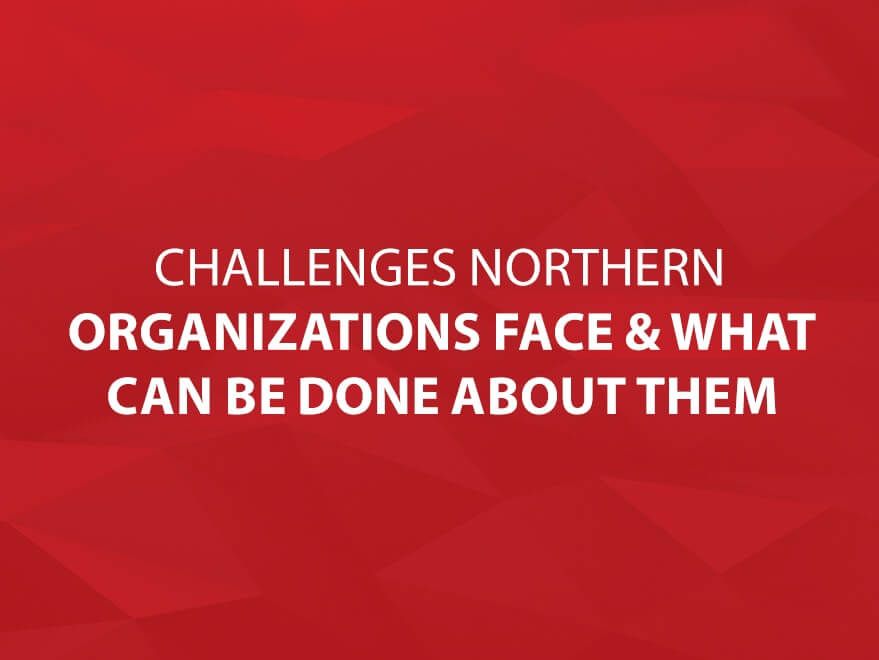 The Challenges Northern Organizations Face & What Can Be Done About Them