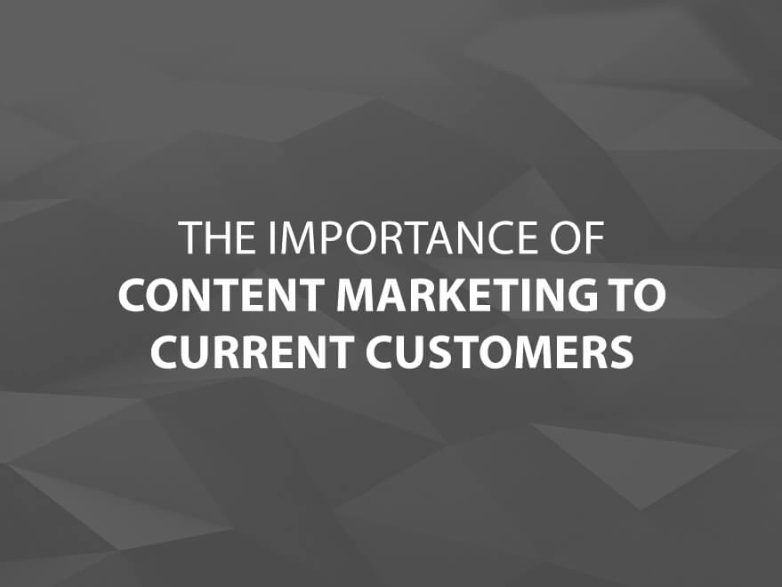 The Importance of Content Marketing to Current Customers text image