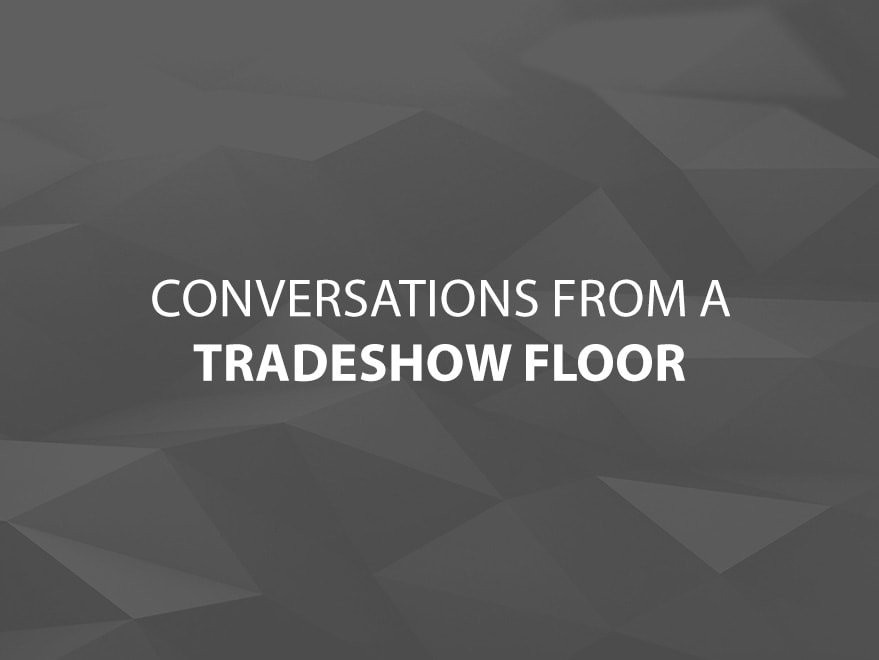 Conversations From A Trade Show Floor