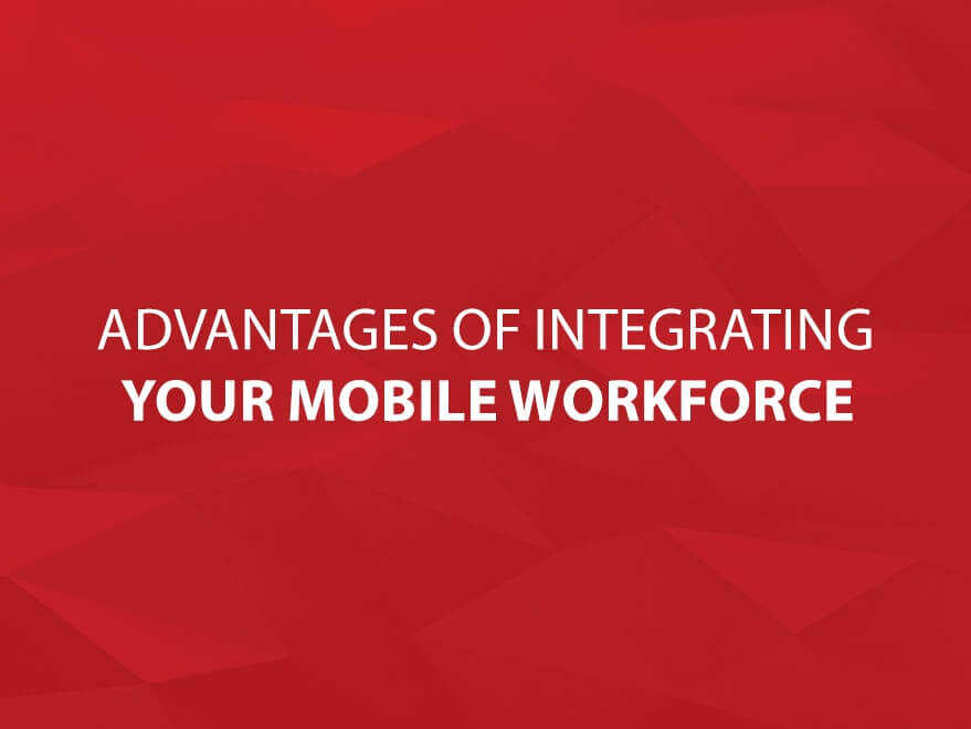 Advantages of Integrating Your Mobile Workforce text image